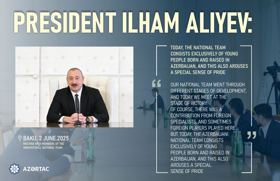 President: Today, the national team consists exclusively of young people born and raised in Azerbaijan, and this also arouses a special sense of pride