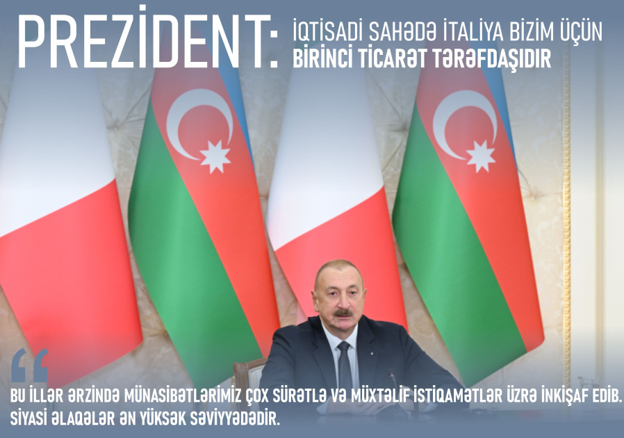 Prezident: İqtisadi sahədə İtaliya bizim üçün birinci ticarət tərəfdaşıdır