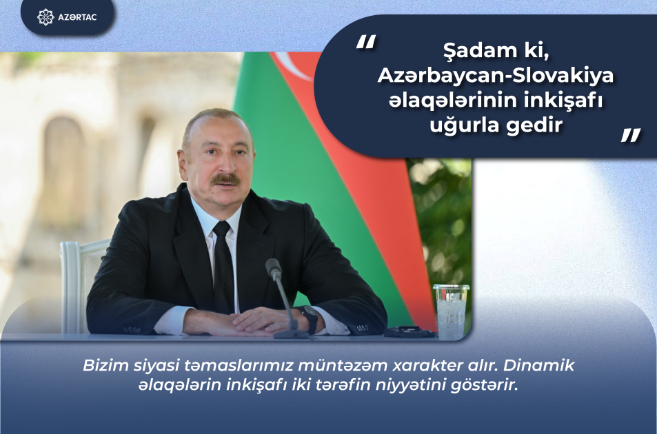 Prezident İlham Əliyev: Şadam ki, Azərbaycan-Slovakiya əlaqələrinin inkişafı uğurla gedir