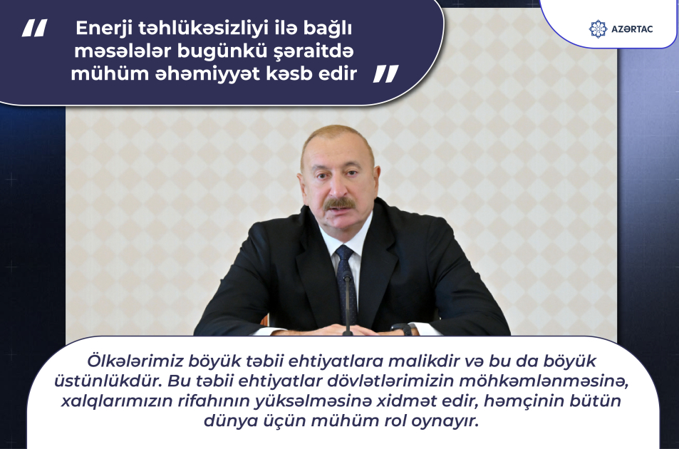 Prezident: Enerji təhlükəsizliyi ilə bağlı məsələlər bugünkü şəraitdə mühüm əhəmiyyət kəsb edir