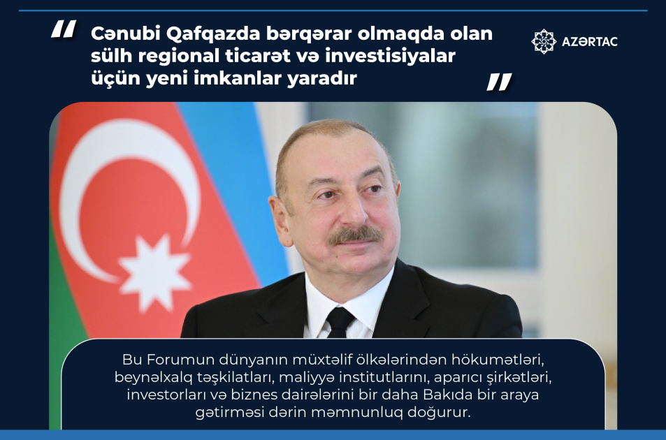 Prezident İlham Əliyev: Cənubi Qafqazda bərqərar olmaqda olan sülh regional ticarət və investisiyalar üçün yeni imkanlar yaradır