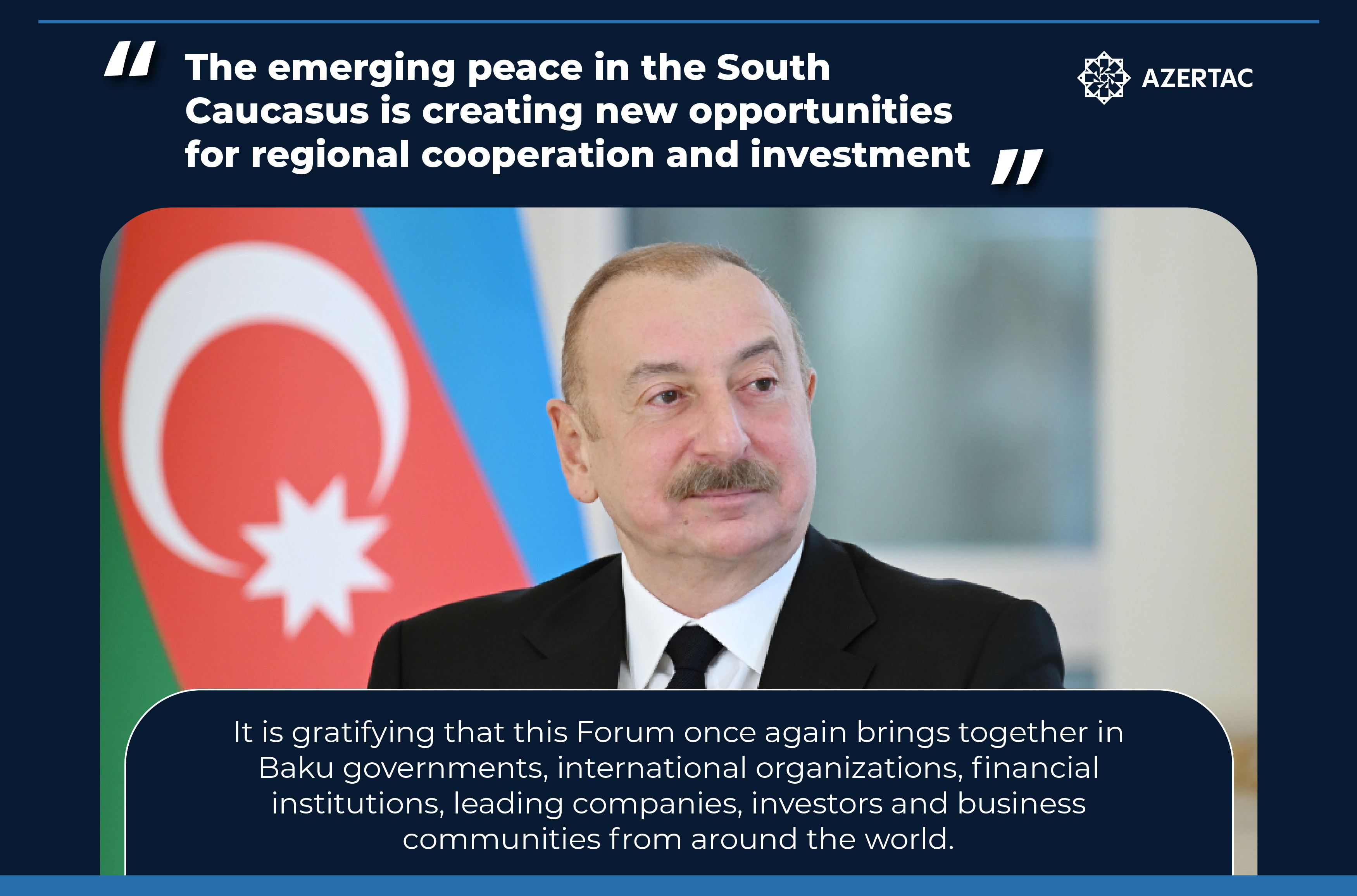 President Ilham Aliyev: The emerging peace in the South Caucasus is creating new opportunities for regional cooperation and investment