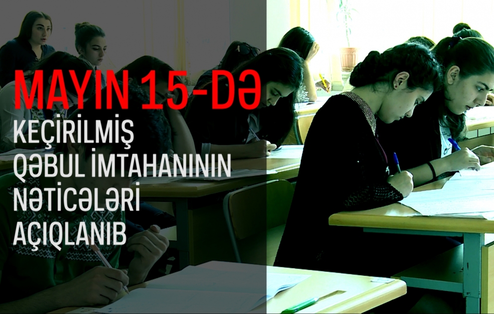 Mayın 15-də keçirilmiş qəbul imtahanının nəticələri açıqlanıb VİDEO