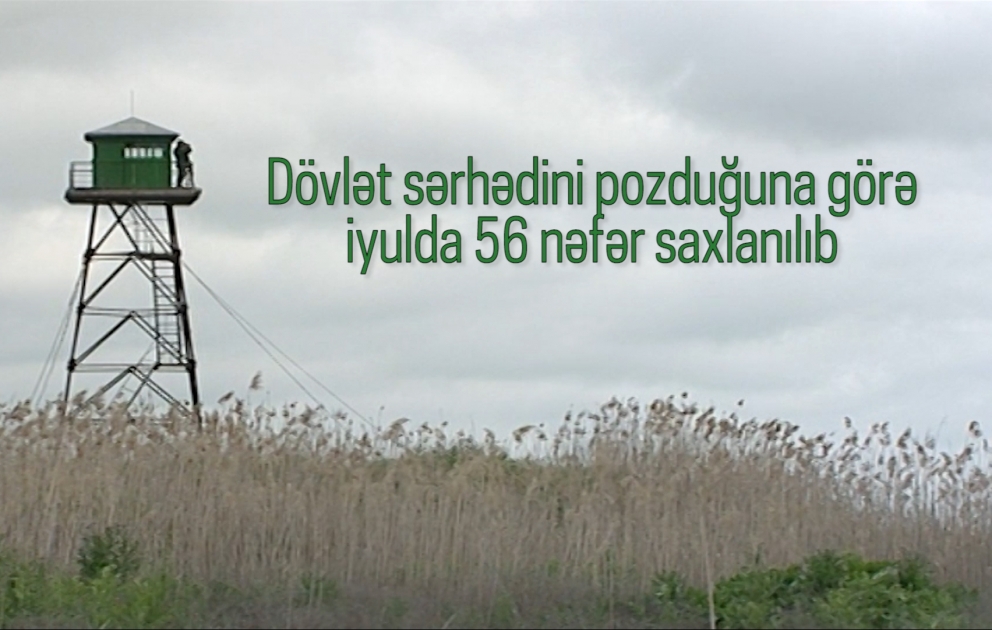 İyulda dövlət sərhədini pozduğuna görə 56 nəfər saxlanılıb VİDEO