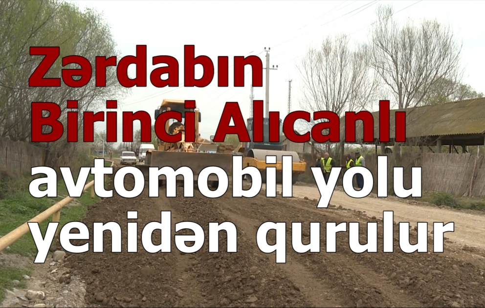 Zərdab rayonunda Birinci Alıcanlı avtomobil yolunun yenidən qurulması işlərinə başlanılıb VİDEO