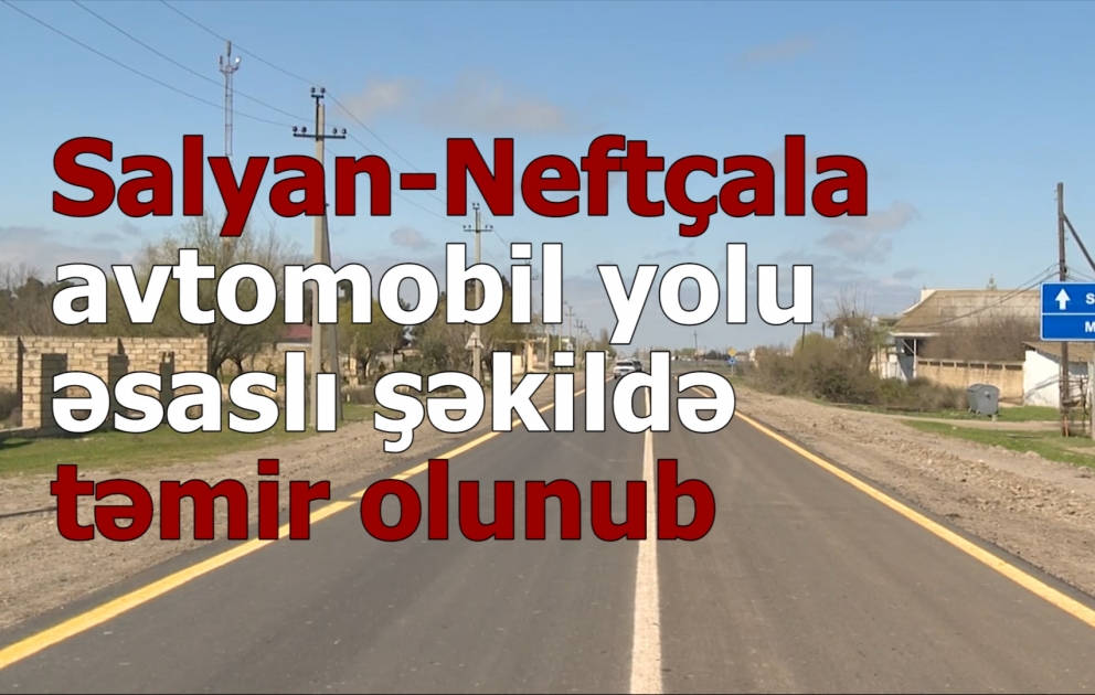 Salyan-Neftçala avtomobil yolu əsaslı şəkildə təmir olunub VİDEO