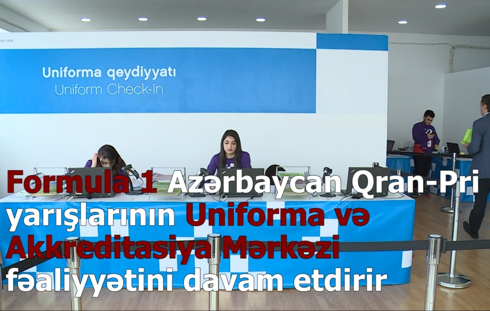 Formula 1 Azərbaycan Qran-Pri yarışlarının Uniforma və Akkreditasiya Mərkəzi fəaliyyətini davam etdirir VİDEO