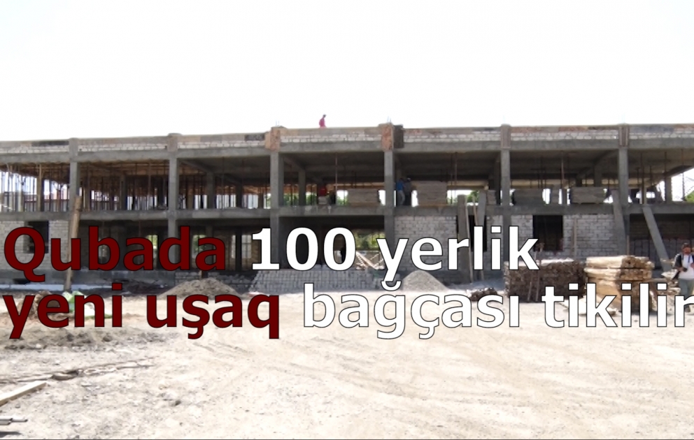Qubada 100 yerlik yeni uşaq bağçası tikilir VİDEO