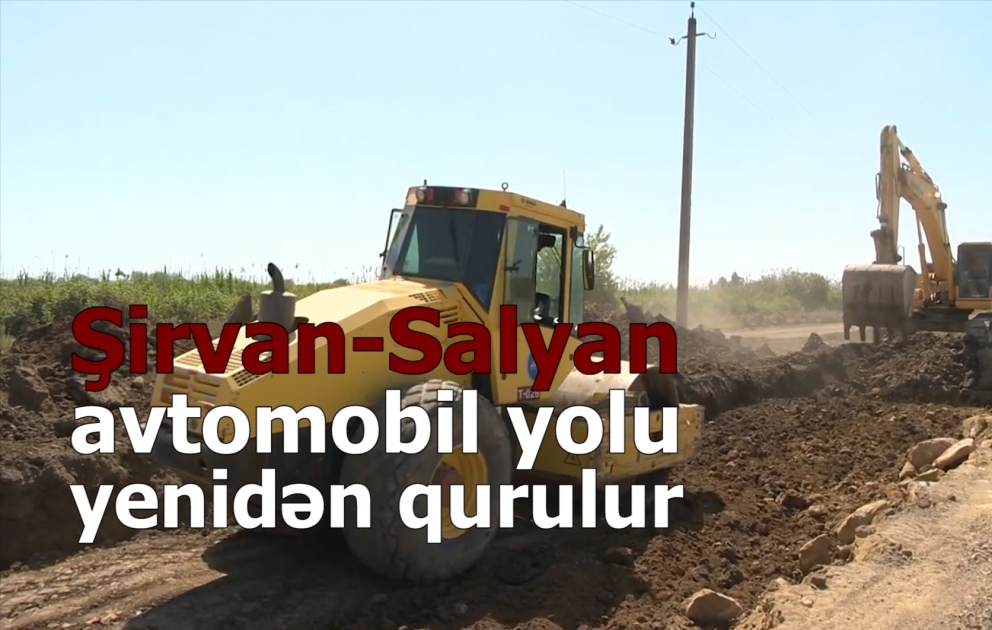 Şirvan-Salyan avtomobil yolu əsaslı şəkildə yenidən qurulur  VİDEO