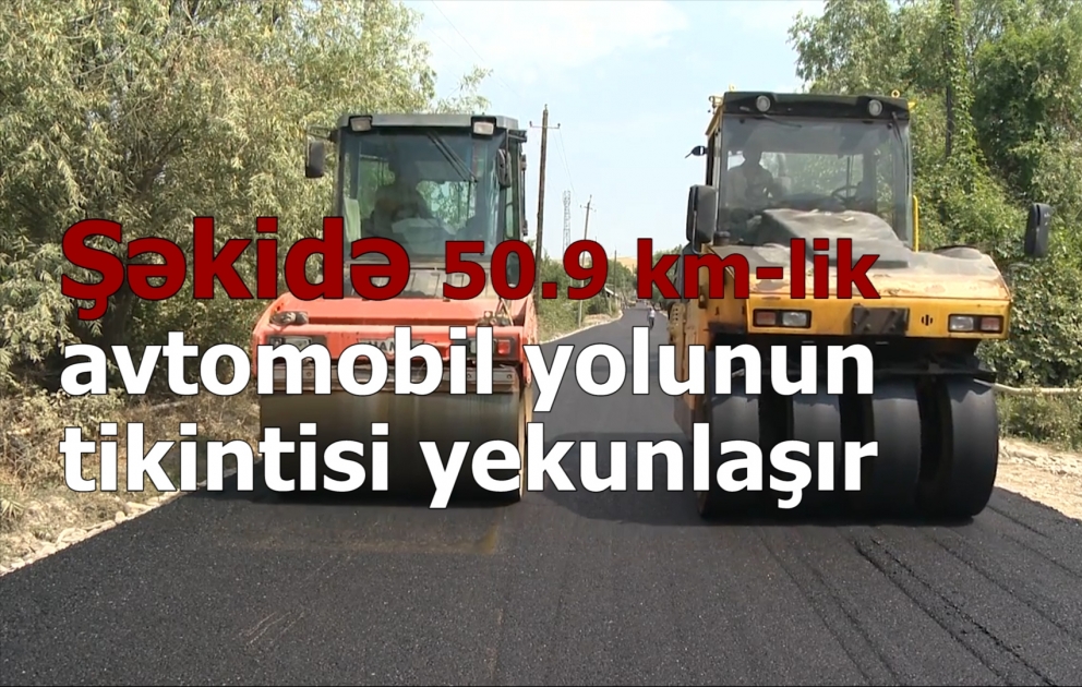 Şəkidə 50,9 kilometrlik xüsusi əhəmiyyətli avtomobil yolunun tikintisi yekunlaşır VİDEO