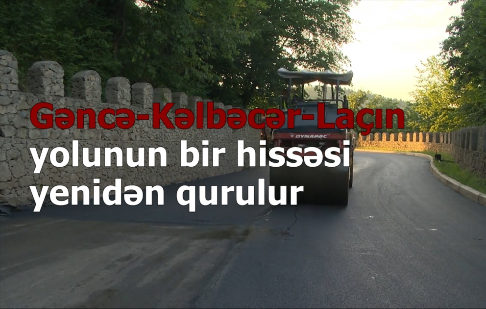 Gəncə-Kəlbəcər-Laçın yolunun 16,5 kilometrlik hissəsi yenidən qurulur VİDEO